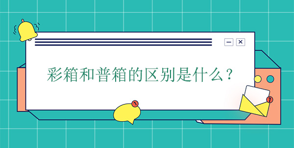 彩箱和普箱的區(qū)別是什么? 彩箱和普箱的區(qū)別是什么?